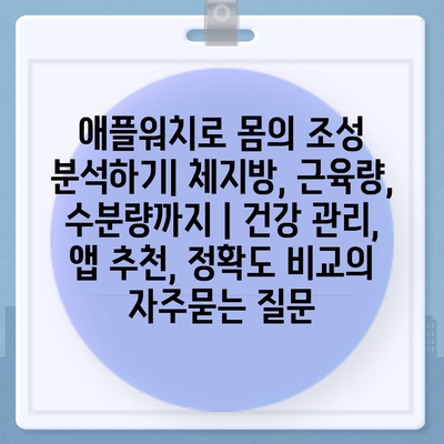 애플워치로 몸의 조성 분석하기| 체지방, 근육량, 수분량까지 | 건강 관리, 앱 추천, 정확도 비교