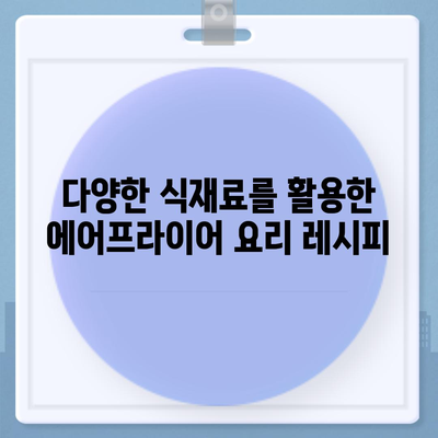 에어프라이어 초보 탈출! 쉬운 레시피 모음 | 간편 요리, 에어프라이어 활용법, 맛있는 레시피