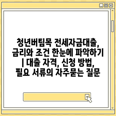 청년버팀목 전세자금대출, 금리와 조건 한눈에 파악하기 | 대출 자격, 신청 방법, 필요 서류