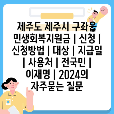 제주도 제주시 구좌읍 민생회복지원금 | 신청 | 신청방법 | 대상 | 지급일 | 사용처 | 전국민 | 이재명 | 2024