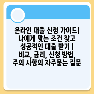 온라인 대출 신청 가이드| 나에게 맞는 조건 찾고 성공적인 대출 받기 | 비교, 금리, 신청 방법, 주의 사항