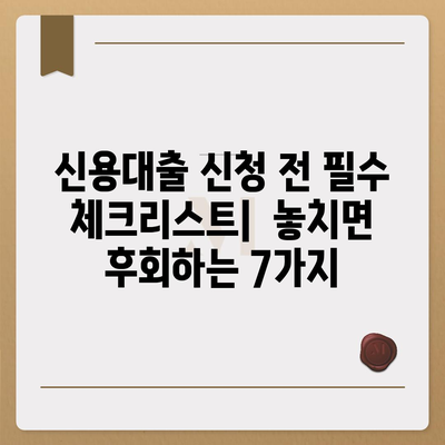 신용대출 신청 전 꼭 확인해야 할 7가지 필수 사항 | 신용대출, 대출 조건, 금리 비교, 주의사항