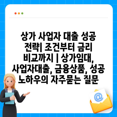 상가 사업자 대출 성공 전략| 조건부터 금리 비교까지 | 상가임대, 사업자대출, 금융상품, 성공 노하우