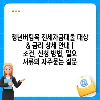 청년버팀목 전세자금대출 대상 & 금리 상세 안내 | 조건, 신청 방법, 필요 서류