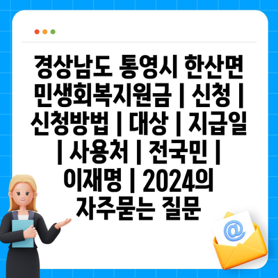 경상남도 통영시 한산면 민생회복지원금 | 신청 | 신청방법 | 대상 | 지급일 | 사용처 | 전국민 | 이재명 | 2024