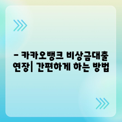 카카오뱅크 비상금대출 연장, 궁금한 모든 것! | 대출 연장 방법, 조건, 주의 사항, 성공 전략