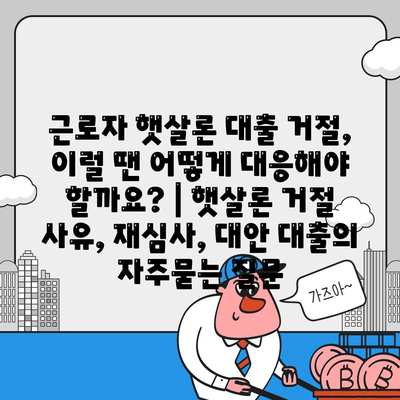 근로자 햇살론 대출 거절, 이럴 땐 어떻게 대응해야 할까요? | 햇살론 거절 사유, 재심사, 대안 대출