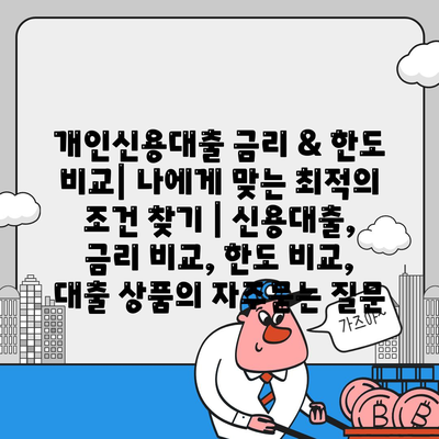 개인신용대출 금리 & 한도 비교| 나에게 맞는 최적의 조건 찾기 | 신용대출, 금리 비교, 한도 비교, 대출 상품