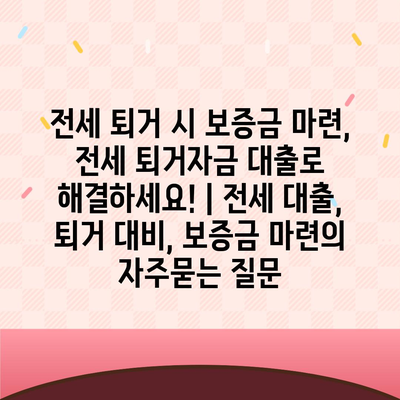 전세 퇴거 시 보증금 마련, 전세 퇴거자금 대출로 해결하세요! | 전세 대출, 퇴거 대비, 보증금 마련