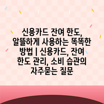 신용카드 잔여 한도, 알뜰하게 사용하는 똑똑한 방법 | 신용카드, 잔여 한도 관리, 소비 습관