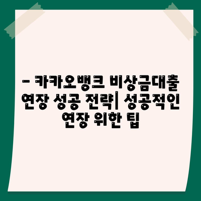 카카오뱅크 비상금대출 연장, 궁금한 모든 것! | 대출 연장 방법, 조건, 주의 사항, 성공 전략