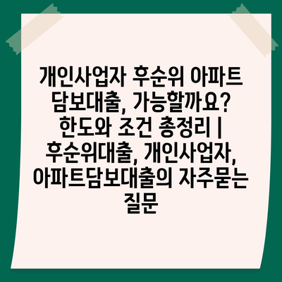 개인사업자 후순위 아파트 담보대출, 가능할까요? 한도와 조건 총정리 | 후순위대출, 개인사업자, 아파트담보대출