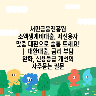 서민금융진흥원 소액생계비대출, 저신용자 맞춤 대환으로 숨통 트세요! |  대환대출, 금리 부담 완화, 신용등급 개선