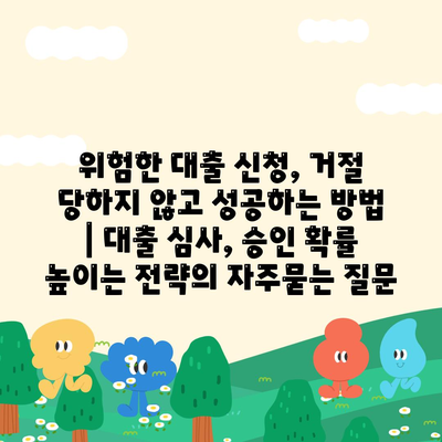 위험한 대출 신청, 거절 당하지 않고 성공하는 방법 | 대출 심사, 승인 확률 높이는 전략