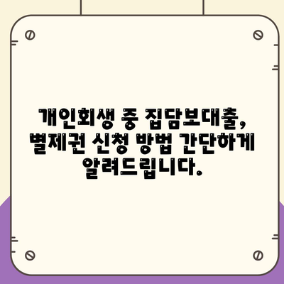 개인회생 중 집담보대출, 별제권 신청으로 재산 지키세요! | 개인회생, 집담보대출, 별제권, 신청 방법