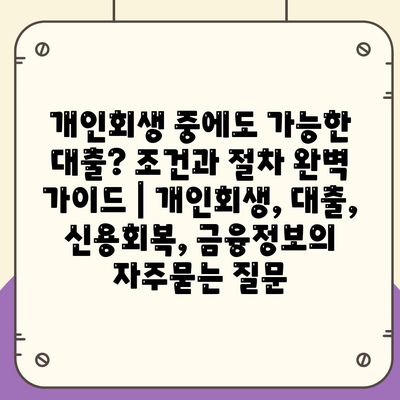 개인회생 중에도 가능한 대출? 조건과 절차 완벽 가이드 | 개인회생, 대출, 신용회복, 금융정보