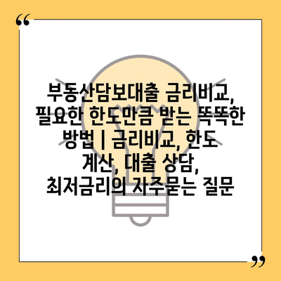 부동산담보대출 금리비교, 필요한 한도만큼 받는 똑똑한 방법 | 금리비교, 한도 계산, 대출 상담, 최저금리