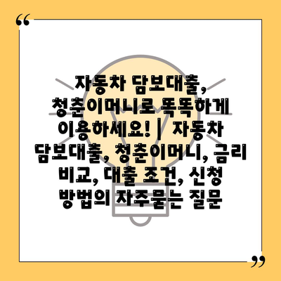 자동차 담보대출, 청춘이머니로 똑똑하게 이용하세요! |  자동차 담보대출, 청춘이머니, 금리 비교, 대출 조건, 신청 방법