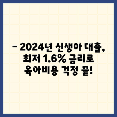 2024년 최저금리 1.6% 신생아 대출! 신생아 대출 vs 디딤돌 대출, 무엇이 유리할까? | 신생아 대출 비교, 금리 비교, 대출 조건, 지원 자격