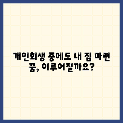 개인회생 중 자가집 마련, 집담보대출별제권으로 가능할까요? | 부채 해결, 주택 구매, 법률 정보