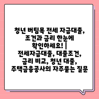 청년 버팀목 전세 자금대출, 조건과 금리 한눈에 확인하세요! | 전세자금대출, 대출조건, 금리 비교, 청년 대출, 주택금융공사