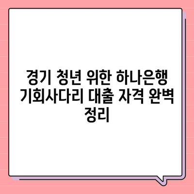 하나은행 경기청년 기회사다리 금융 대출 상품 상세 분석| 자격, 조건, 금리, 신청 방법 총정리 | 경기 청년, 대출 정보, 금융 지원