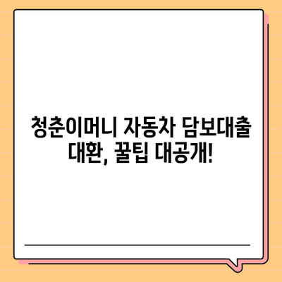 자동차 담보대출 청춘이머니 대환, 조건 없이 가능할까요? | 청춘이머니 대환, 자동차 담보, 대출 조건, 꿀팁