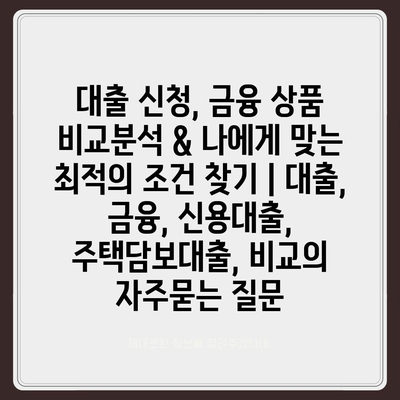 대출 신청, 금융 상품 비교분석 & 나에게 맞는 최적의 조건 찾기 | 대출, 금융, 신용대출, 주택담보대출, 비교