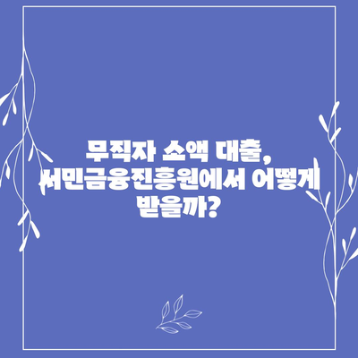 무직자 소액 생계비 대출, 서민금융진흥원에서 어떻게 받을 수 있을까요? | 서민금융, 대출 조건, 신청 방법