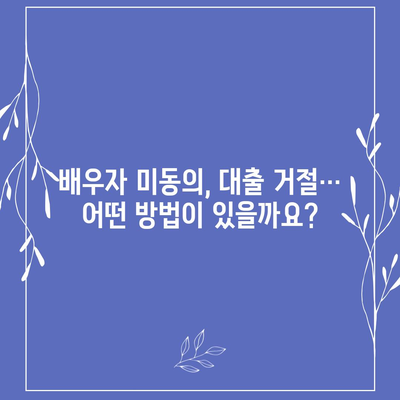 배우자 미동의, 공동명의 주택 담보 대출 어떻게 해결할까요? | 부부, 대출, 법률, 해결책, 팁