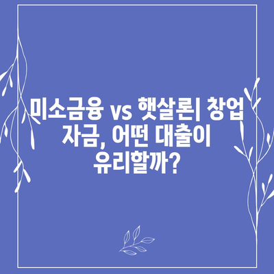 미소금융 창업 운영 자금대출, 햇살론과 비교분석|  핵심 차이점 및 주요 고려 사항  | 창업, 소상공인, 자금조달, 대출