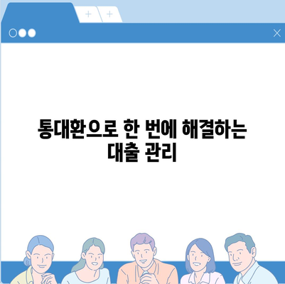 직장인 통대환 대출, 저금리 혜택 & 갈아타기 조건 완벽 가이드 | 통합대환, 대출 비교, 금리 인하, 신용등급