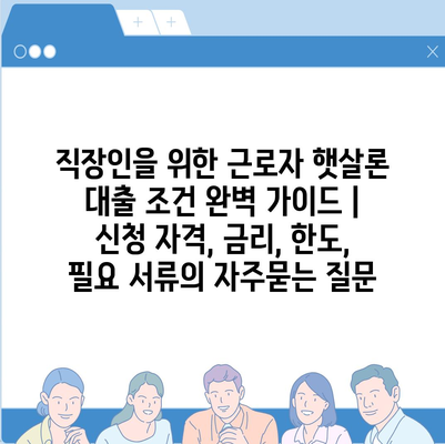 직장인을 위한 근로자 햇살론 대출 조건 완벽 가이드 | 신청 자격, 금리, 한도, 필요 서류