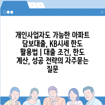 개인사업자도 가능한 아파트 담보대출, KB시세 한도 활용법 | 대출 조건, 한도 계산, 성공 전략