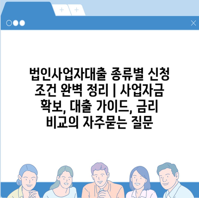 법인사업자대출 종류별 신청 조건 완벽 정리 | 사업자금 확보, 대출 가이드, 금리 비교