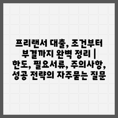 프리랜서 대출, 조건부터 부결까지 완벽 정리 | 한도, 필요서류, 주의사항, 성공 전략