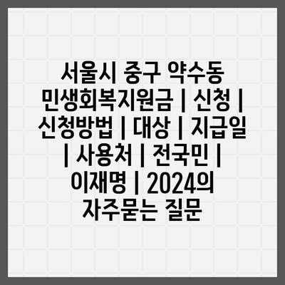 서울시 중구 약수동 민생회복지원금 | 신청 | 신청방법 | 대상 | 지급일 | 사용처 | 전국민 | 이재명 | 2024