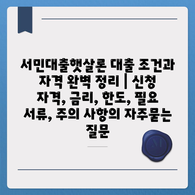 서민대출햇살론 대출 조건과 자격 완벽 정리 | 신청 자격, 금리, 한도, 필요 서류, 주의 사항