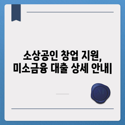 소상공인 창업 지원, 미소금융 대출 상세 안내| 한도, 조건, 후기 및 성공 사례 | 미소금융, 창업 대출, 소상공인 지원, 사업자금