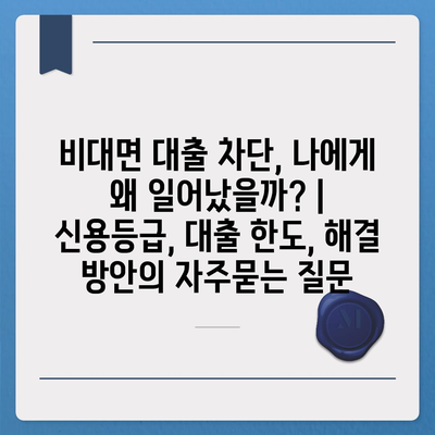 비대면 대출 차단, 나에게 왜 일어났을까? | 신용등급, 대출 한도, 해결 방안