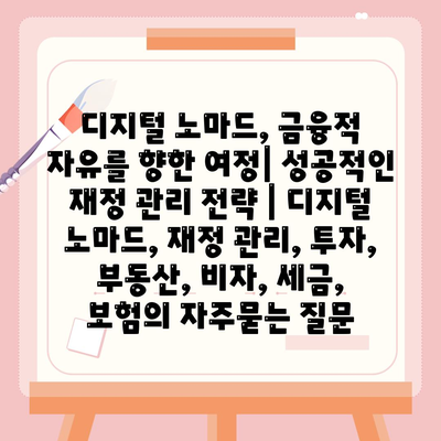 디지털 노마드, 금융적 자유를 향한 여정| 성공적인 재정 관리 전략 | 디지털 노마드, 재정 관리, 투자, 부동산, 비자, 세금, 보험