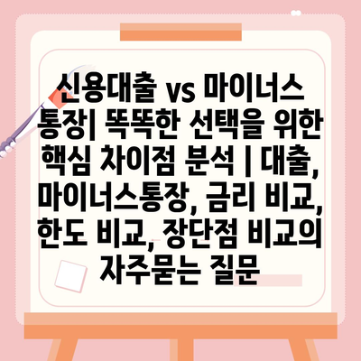 신용대출 vs 마이너스 통장| 똑똑한 선택을 위한 핵심 차이점 분석 | 대출, 마이너스통장, 금리 비교, 한도 비교, 장단점 비교