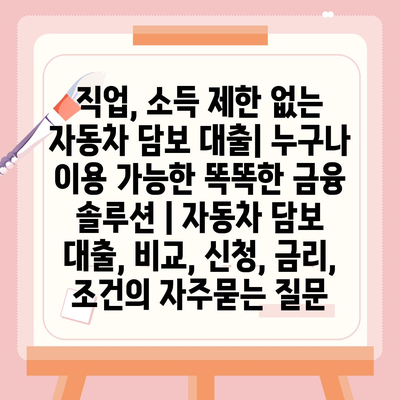 직업, 소득 제한 없는 자동차 담보 대출| 누구나 이용 가능한 똑똑한 금융 솔루션 | 자동차 담보 대출, 비교, 신청, 금리, 조건