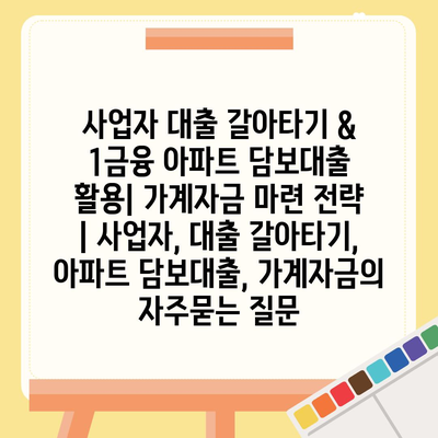 사업자 대출 갈아타기 & 1금융 아파트 담보대출 활용| 가계자금 마련 전략 | 사업자, 대출 갈아타기, 아파트 담보대출, 가계자금