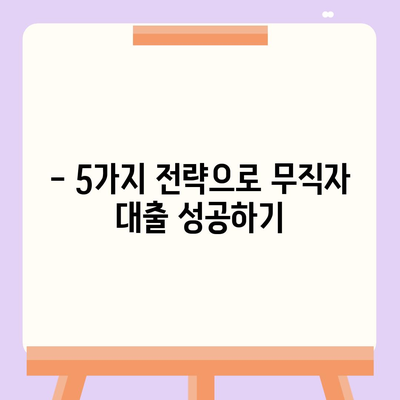 무직자 대출, 승인 받는 핵심 전략 5가지 | 무직자 대출, 대출 승인, 성공 전략, 대출 가이드