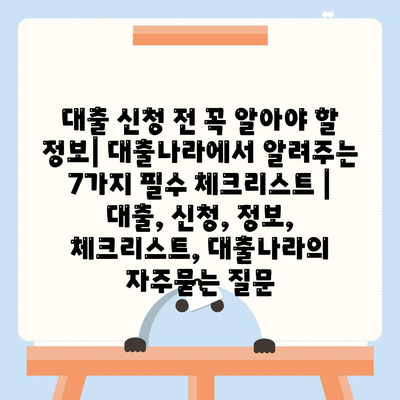 대출 신청 전 꼭 알아야 할 정보| 대출나라에서 알려주는 7가지 필수 체크리스트 | 대출, 신청, 정보, 체크리스트, 대출나라