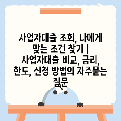 사업자대출 조회, 나에게 맞는 조건 찾기 | 사업자대출 비교, 금리, 한도, 신청 방법