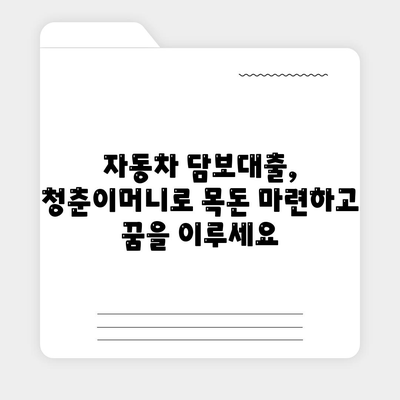 자동차 담보대출, 청춘이머니로 똑똑하게 이용하세요! |  자동차 담보대출, 청춘이머니, 금리 비교, 대출 조건, 신청 방법