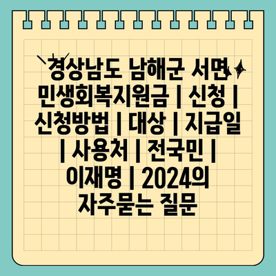 경상남도 남해군 서면 민생회복지원금 | 신청 | 신청방법 | 대상 | 지급일 | 사용처 | 전국민 | 이재명 | 2024