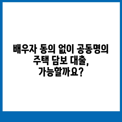 배우자 미동의, 공동명의 주택 담보 대출 어떻게 해결할까요? | 부부, 대출, 법률, 해결책, 팁